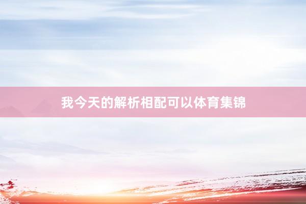 我今天的解析相配可以体育集锦