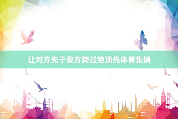 让对方先于我方跨过绝顶线体育集锦