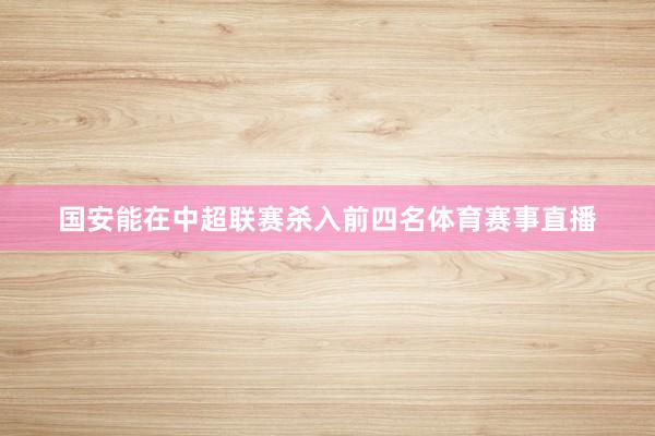 国安能在中超联赛杀入前四名体育赛事直播