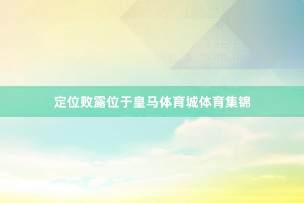 定位败露位于皇马体育城体育集锦