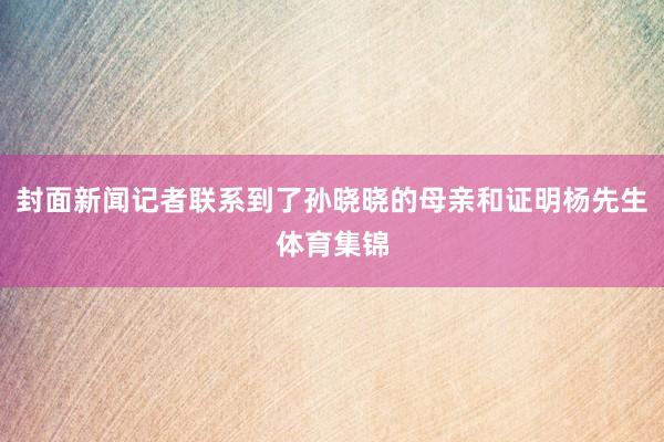 封面新闻记者联系到了孙晓晓的母亲和证明杨先生体育集锦