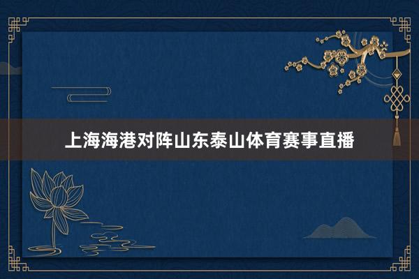 上海海港对阵山东泰山体育赛事直播