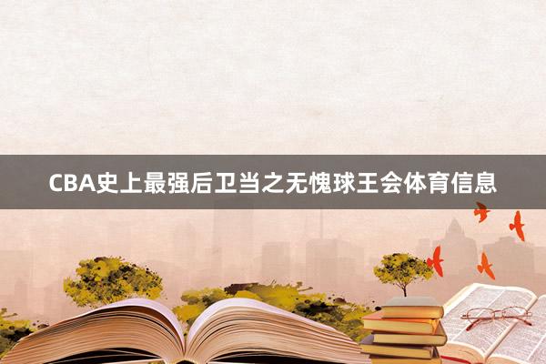 CBA史上最强后卫当之无愧球王会体育信息