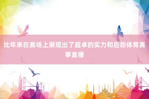 比年来在赛场上展现出了超卓的实力和后劲体育赛事直播