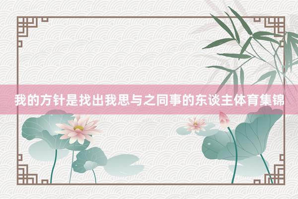 我的方针是找出我思与之同事的东谈主体育集锦