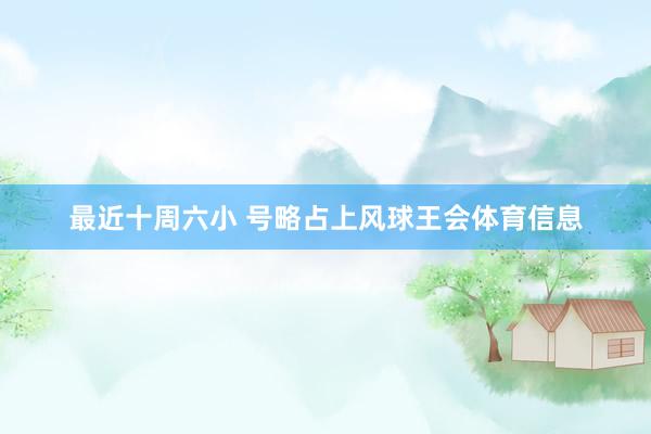 最近十周六小 号略占上风球王会体育信息