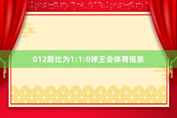 012路比为1:1:0球王会体育信息