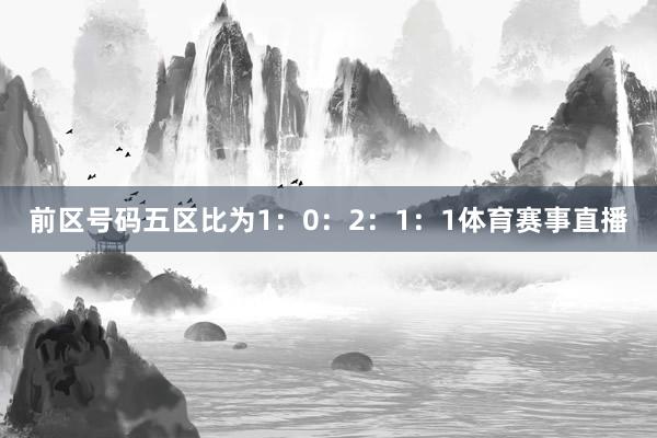 前区号码五区比为1：0：2：1：1体育赛事直播