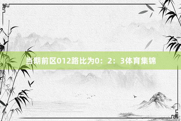 当期前区012路比为0：2：3体育集锦