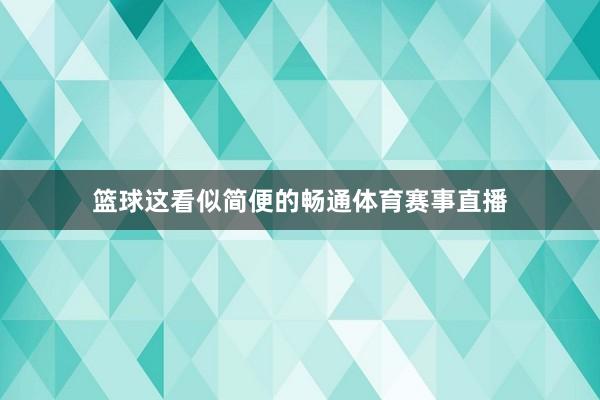 篮球这看似简便的畅通体育赛事直播