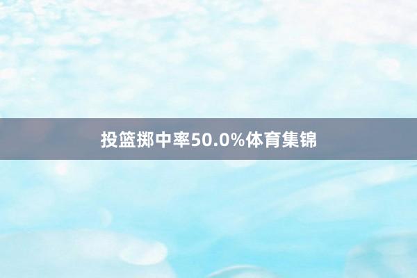 投篮掷中率50.0%体育集锦