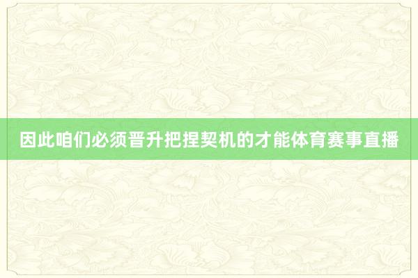 因此咱们必须晋升把捏契机的才能体育赛事直播