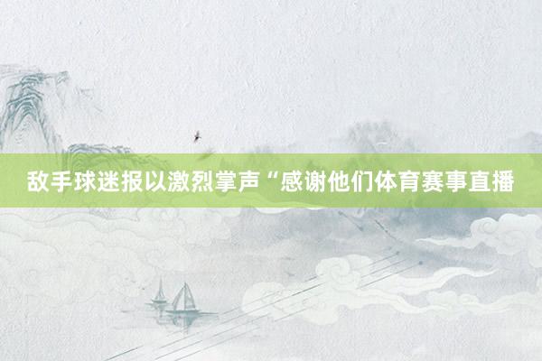 敌手球迷报以激烈掌声“感谢他们体育赛事直播