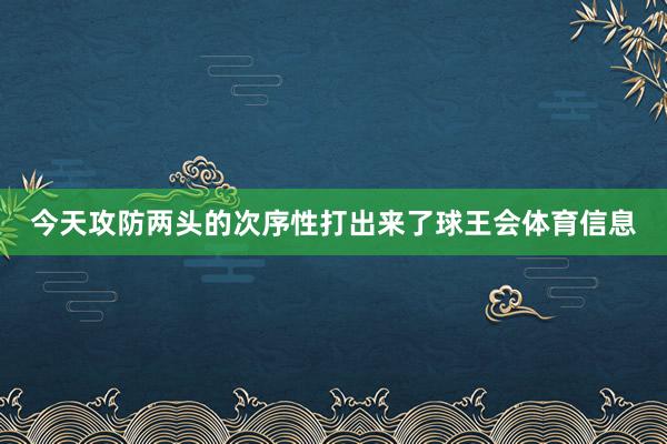 今天攻防两头的次序性打出来了球王会体育信息
