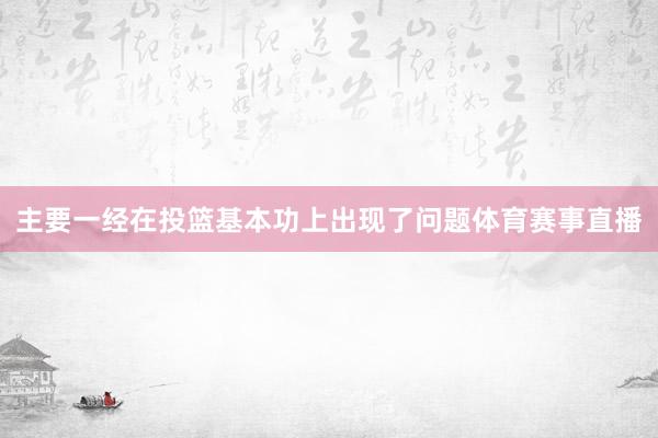 主要一经在投篮基本功上出现了问题体育赛事直播