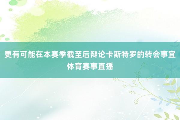 更有可能在本赛季截至后辩论卡斯特罗的转会事宜体育赛事直播