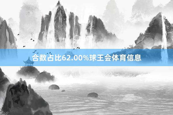 合数占比62.00%球王会体育信息