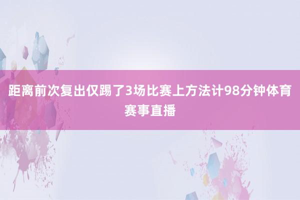 距离前次复出仅踢了3场比赛上方法计98分钟体育赛事直播