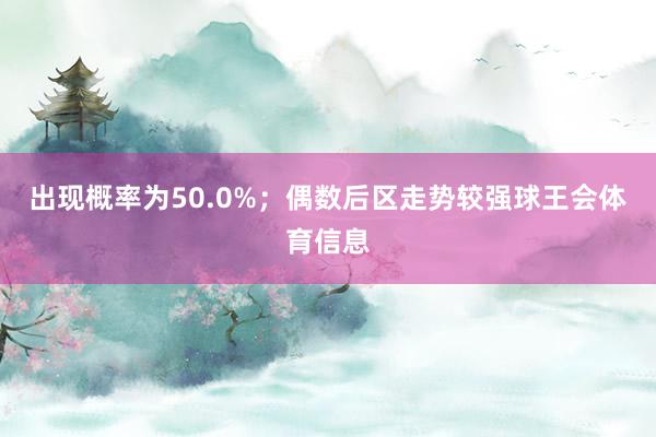 出现概率为50.0%；偶数后区走势较强球王会体育信息