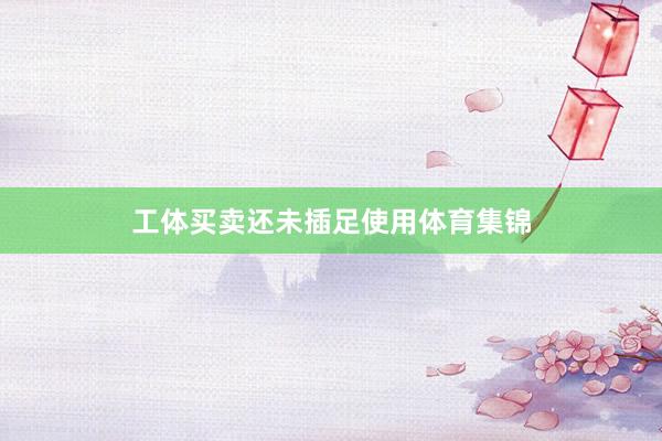 工体买卖还未插足使用体育集锦