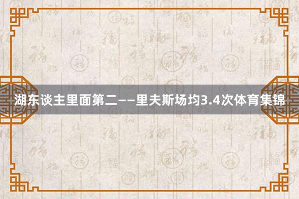 湖东谈主里面第二——里夫斯场均3.4次体育集锦