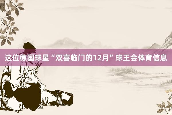这位德国球星“双喜临门的12月”球王会体育信息