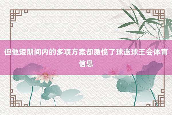 但他短期间内的多项方案却激愤了球迷球王会体育信息