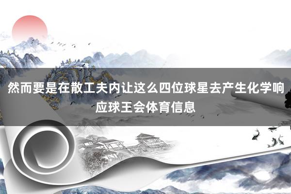 然而要是在散工夫内让这么四位球星去产生化学响应球王会体育信息