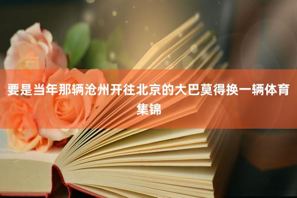要是当年那辆沧州开往北京的大巴莫得换一辆体育集锦