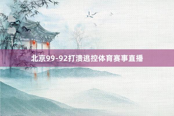 北京99-92打溃逃控体育赛事直播