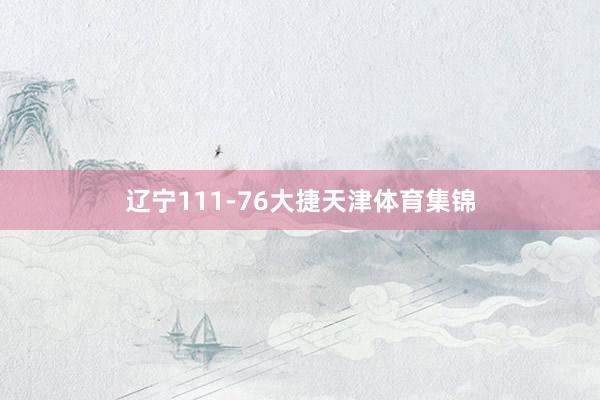 辽宁111-76大捷天津体育集锦