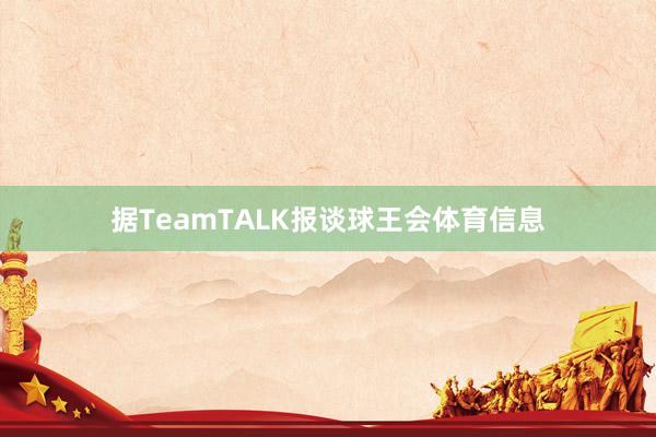 据TeamTALK报谈球王会体育信息