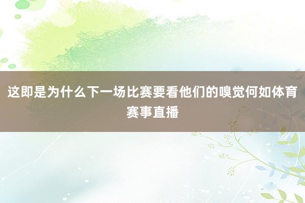 这即是为什么下一场比赛要看他们的嗅觉何如体育赛事直播