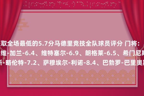 获取全场最低的5.7分马德里竞技全队球员评分 门将：奥布拉克-5.9 后卫：哈维-加兰-6.4、维特塞尔-6.9、朗格莱-6.5、希门尼斯-6.8 中场：马科斯-略伦特-7.2、萨穆埃尔-利诺-8.4、巴勃罗-巴里奥斯-7.8、科克-7.0、德保罗-7.1、加拉格尔-6.4 前卫：朱利亚诺-西蒙尼-6.8、-6.4、安赫尔-科雷亚-6.7、瑟洛特-5.7、格列兹曼-9.4塞维利亚全队球员评分 门将