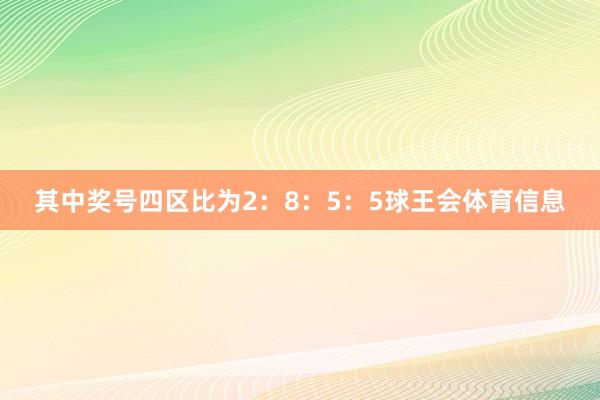 其中奖号四区比为2：8：5：5球王会体育信息