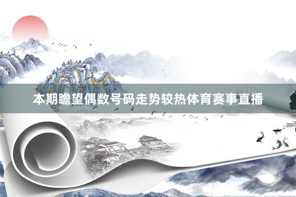 本期瞻望偶数号码走势较热体育赛事直播