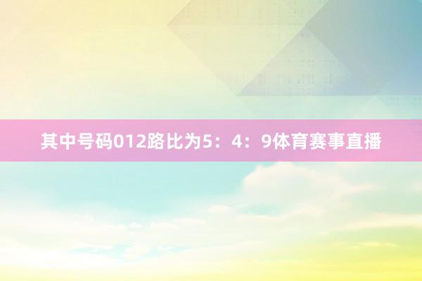 其中号码012路比为5：4：9体育赛事直播