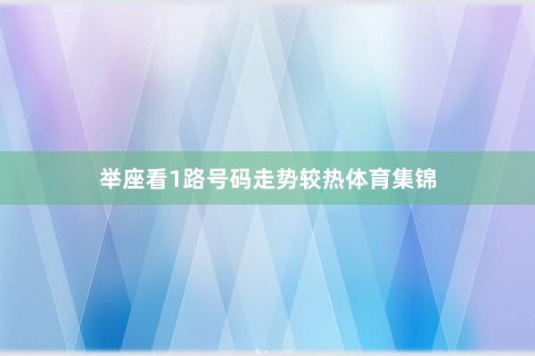 举座看1路号码走势较热体育集锦