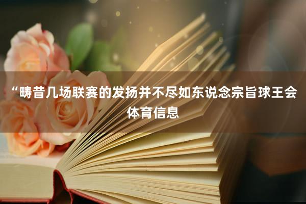 “畴昔几场联赛的发扬并不尽如东说念宗旨球王会体育信息