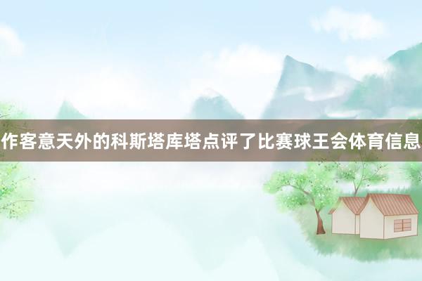 作客意天外的科斯塔库塔点评了比赛球王会体育信息