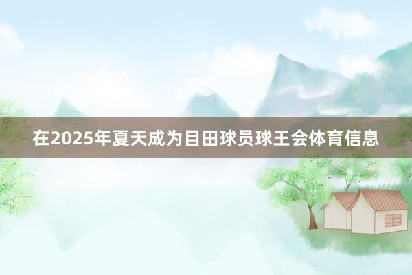 在2025年夏天成为目田球员球王会体育信息