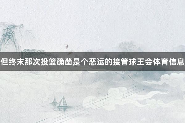 但终末那次投篮确凿是个恶运的接管球王会体育信息