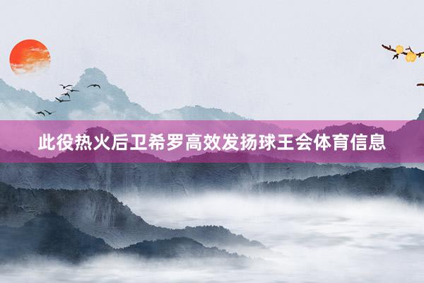 此役热火后卫希罗高效发扬球王会体育信息