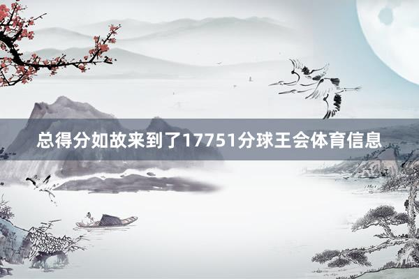 总得分如故来到了17751分球王会体育信息