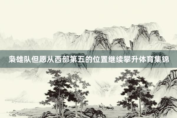 枭雄队但愿从西部第五的位置继续攀升体育集锦