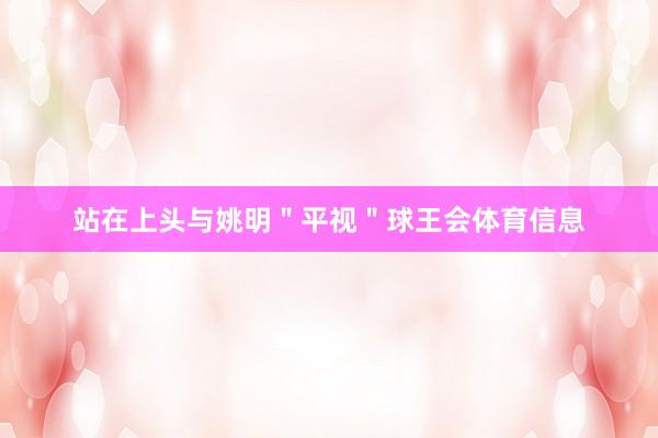 站在上头与姚明＂平视＂球王会体育信息
