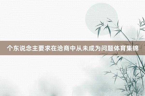个东说念主要求在洽商中从未成为问题体育集锦