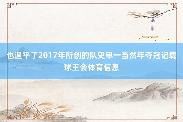 也追平了2017年所创的队史单一当然年夺冠记载球王会体育信息