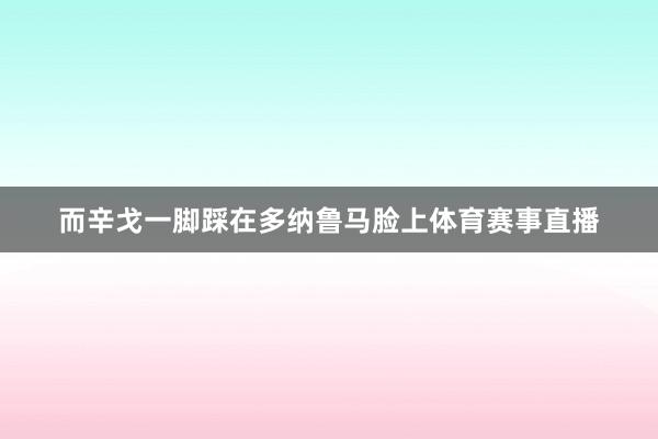 而辛戈一脚踩在多纳鲁马脸上体育赛事直播