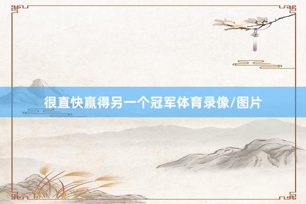 很直快赢得另一个冠军体育录像/图片